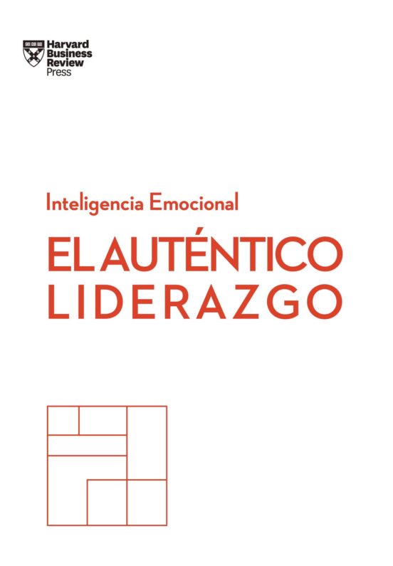 El Autentico Liderazgo. Serie Inteligencia Emocional de HARVARD BUSINESS REVIEW