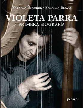 Violeta Parra. Primera Biografia de STAMBUK, PATRICIA